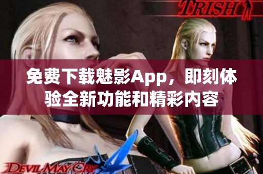免费下载魅影App，即刻体验全新功能和精彩内容