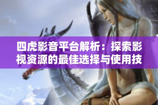 四虎影音平台解析：探索影视资源的最佳选择与使用技巧