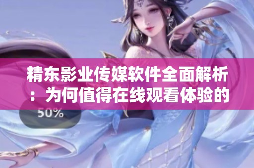 精东影业传媒软件全面解析：为何值得在线观看体验的五大优势