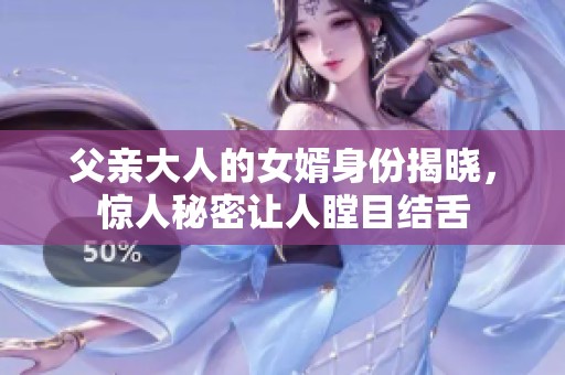 父亲大人的女婿身份揭晓，惊人秘密让人瞠目结舌