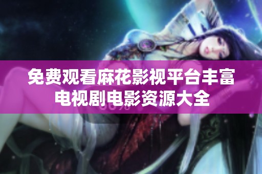 免费观看麻花影视平台丰富电视剧电影资源大全