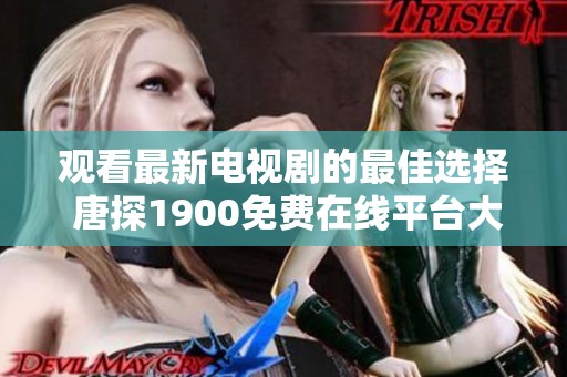 观看最新电视剧的最佳选择 唐探1900免费在线平台大推荐