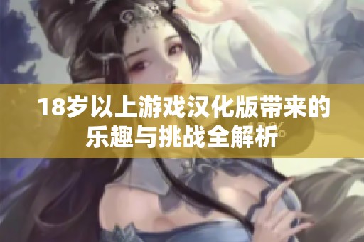 18岁以上游戏汉化版带来的乐趣与挑战全解析
