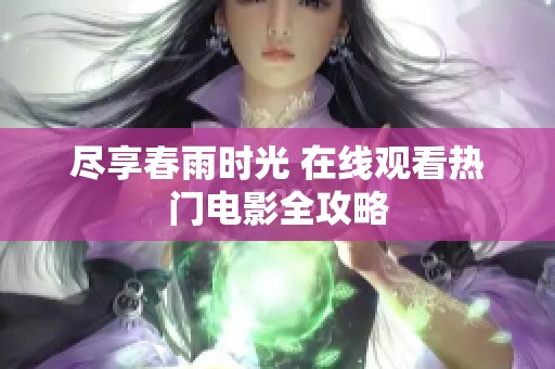 尽享春雨时光 在线观看热门电影全攻略