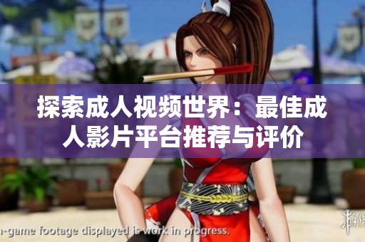 探索成人视频世界：最佳成人影片平台推荐与评价