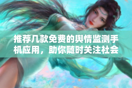推荐几款免费的舆情监测手机应用，助你随时关注社会动态