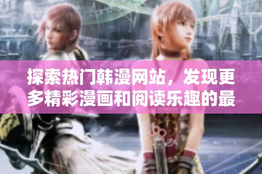 探索热门韩漫网站，发现更多精彩漫画和阅读乐趣的最佳去处