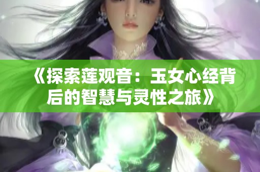 《探索莲观音：玉女心经背后的智慧与灵性之旅》