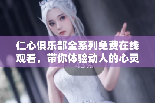 仁心俱乐部全系列免费在线观看，带你体验动人的心灵故事