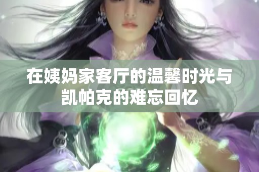 在姨妈家客厅的温馨时光与凯帕克的难忘回忆