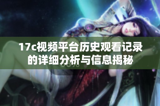 17c视频平台历史观看记录的详细分析与信息揭秘