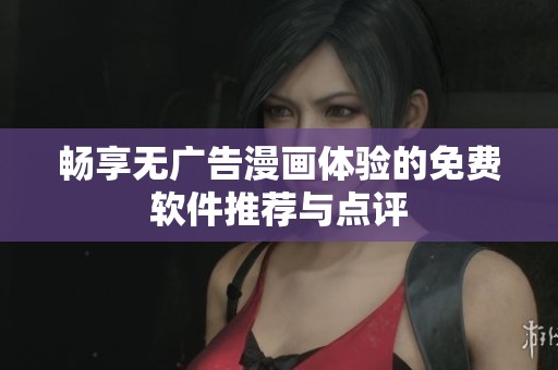 畅享无广告漫画体验的免费软件推荐与点评