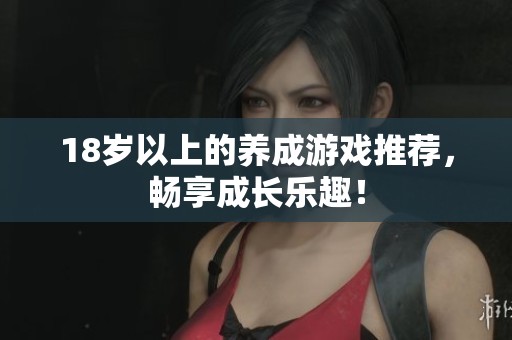 18岁以上的养成游戏推荐，畅享成长乐趣！