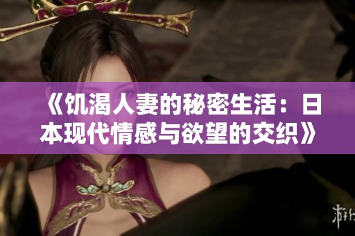 《饥渴人妻的秘密生活：日本现代情感与欲望的交织》
