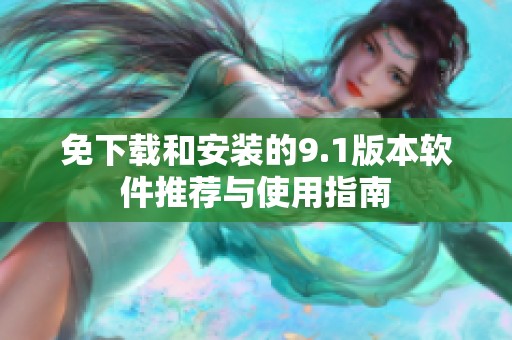 免下载和安装的9.1版本软件推荐与使用指南