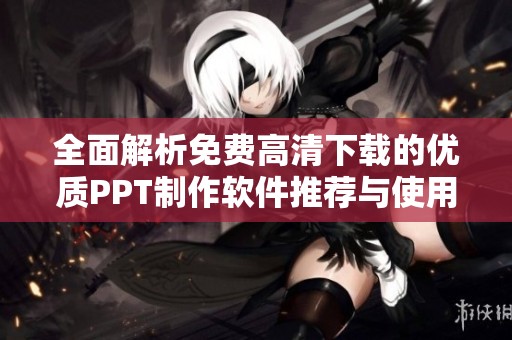 全面解析免费高清下载的优质PPT制作软件推荐与使用技巧