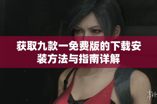 获取九款一免费版的下载安装方法与指南详解