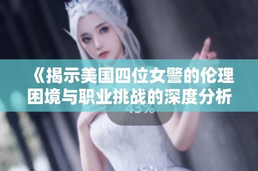《揭示美国四位女警的伦理困境与职业挑战的深度分析》