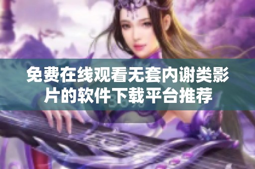 免费在线观看无套内谢类影片的软件下载平台推荐