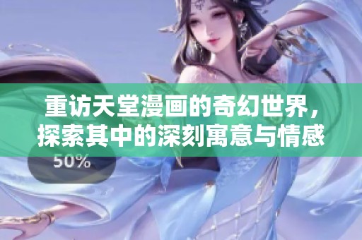 重访天堂漫画的奇幻世界，探索其中的深刻寓意与情感