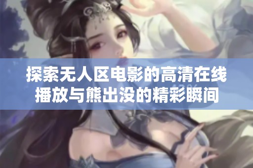 探索无人区电影的高清在线播放与熊出没的精彩瞬间