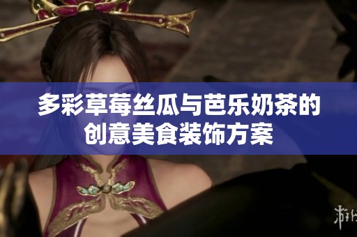 多彩草莓丝瓜与芭乐奶茶的创意美食装饰方案