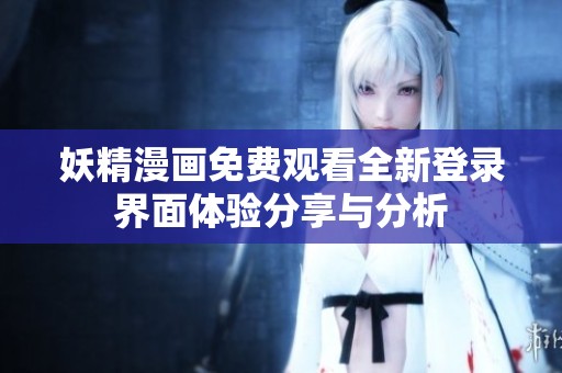 妖精漫画免费观看全新登录界面体验分享与分析