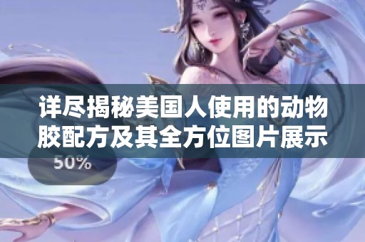详尽揭秘美国人使用的动物胶配方及其全方位图片展示