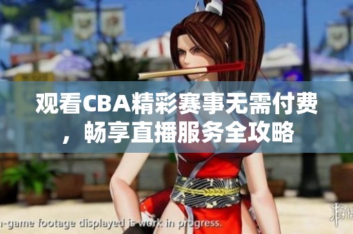 观看CBA精彩赛事无需付费，畅享直播服务全攻略