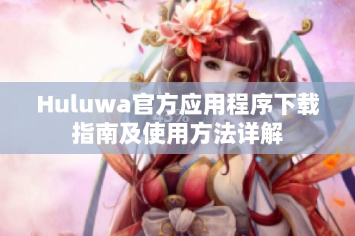 Huluwa官方应用程序下载指南及使用方法详解
