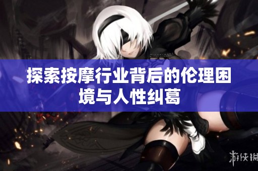 探索按摩行业背后的伦理困境与人性纠葛
