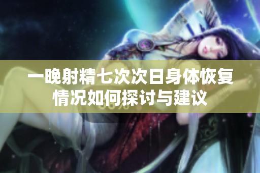 一晚射精七次次日身体恢复情况如何探讨与建议
