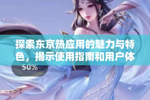 探索东京热应用的魅力与特色，揭示使用指南和用户体验分析