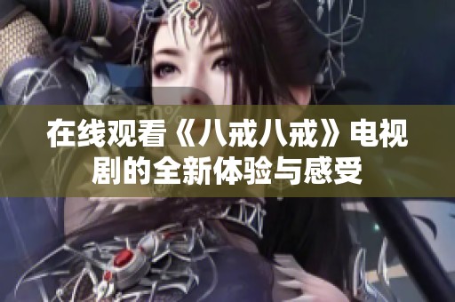 在线观看《八戒八戒》电视剧的全新体验与感受