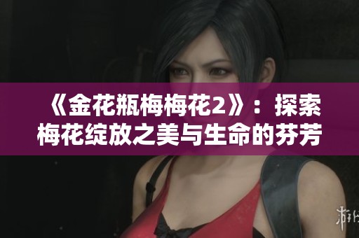 《金花瓶梅梅花2》：探索梅花绽放之美与生命的芬芳奥秘