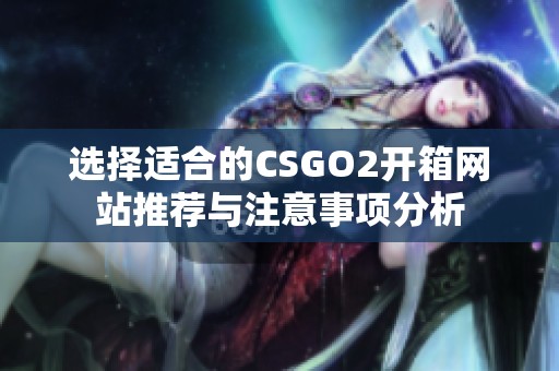 选择适合的CSGO2开箱网站推荐与注意事项分析