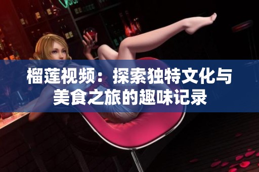 榴莲视频：探索独特文化与美食之旅的趣味记录