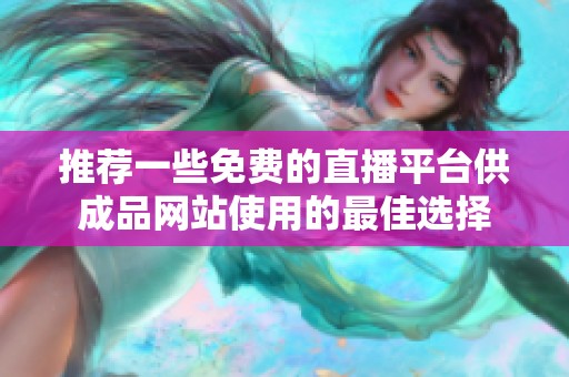 推荐一些免费的直播平台供成品网站使用的最佳选择