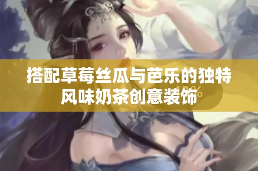 搭配草莓丝瓜与芭乐的独特风味奶茶创意装饰