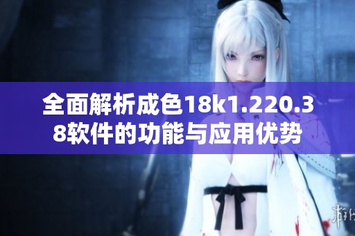 全面解析成色18k1.220.38软件的功能与应用优势