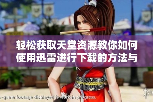 轻松获取天堂资源教你如何使用迅雷进行下载的方法与技巧