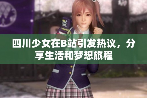 四川少女在B站引发热议，分享生活和梦想旅程