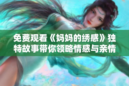 免费观看《妈妈的绣感》独特故事带你领略情感与亲情的交织