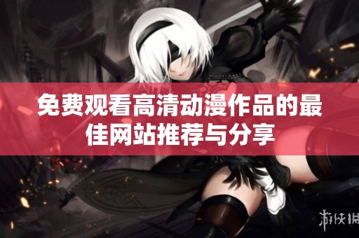 免费观看高清动漫作品的最佳网站推荐与分享