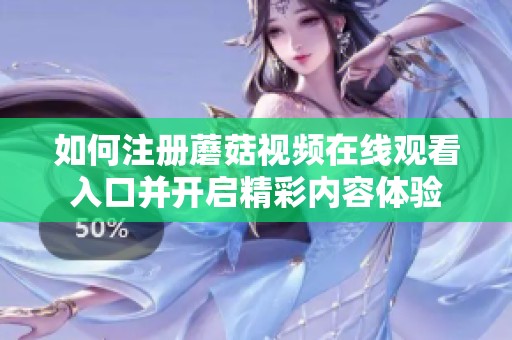 如何注册蘑菇视频在线观看入口并开启精彩内容体验