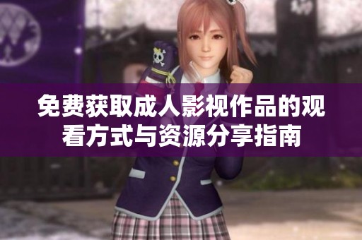 免费获取成人影视作品的观看方式与资源分享指南