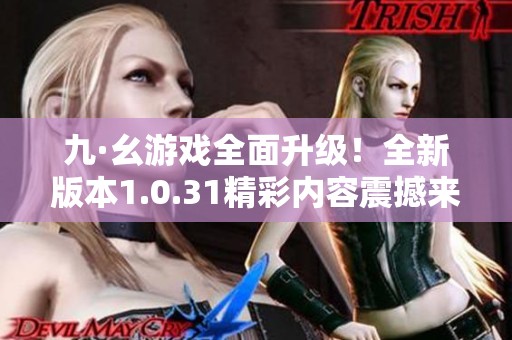 九·幺游戏全面升级！全新版本1.0.31精彩内容震撼来袭