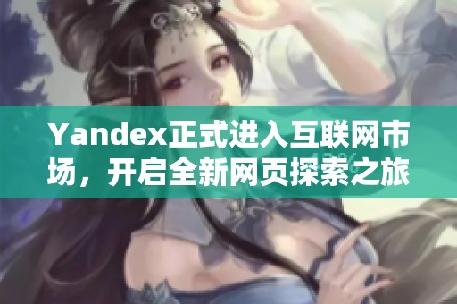 Yandex正式进入互联网市场，开启全新网页探索之旅