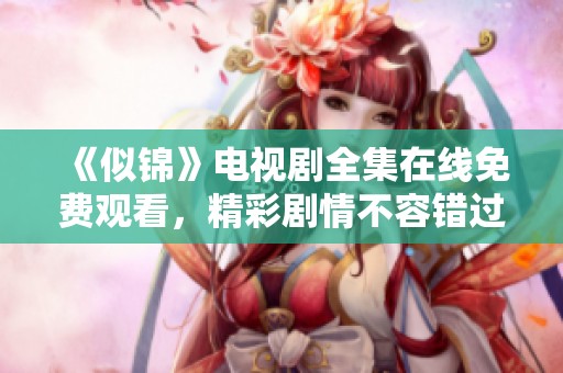 《似锦》电视剧全集在线免费观看，精彩剧情不容错过