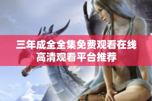 三年成全全集免费观看在线高清观看平台推荐